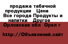 продажа табачной продукции › Цена ­ 45 - Все города Продукты и напитки » Другое   . Орловская обл.,Орел г.